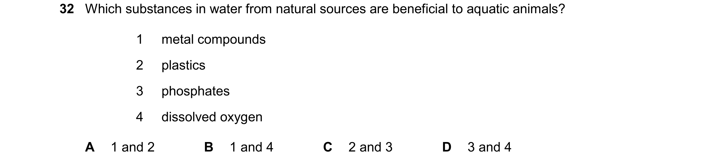 Question 15: Which substances in water from natural sources are beneficial to aquatic animals? 1 metal compounds 2 plastics 3 phosphates 4 dissolved oxy…