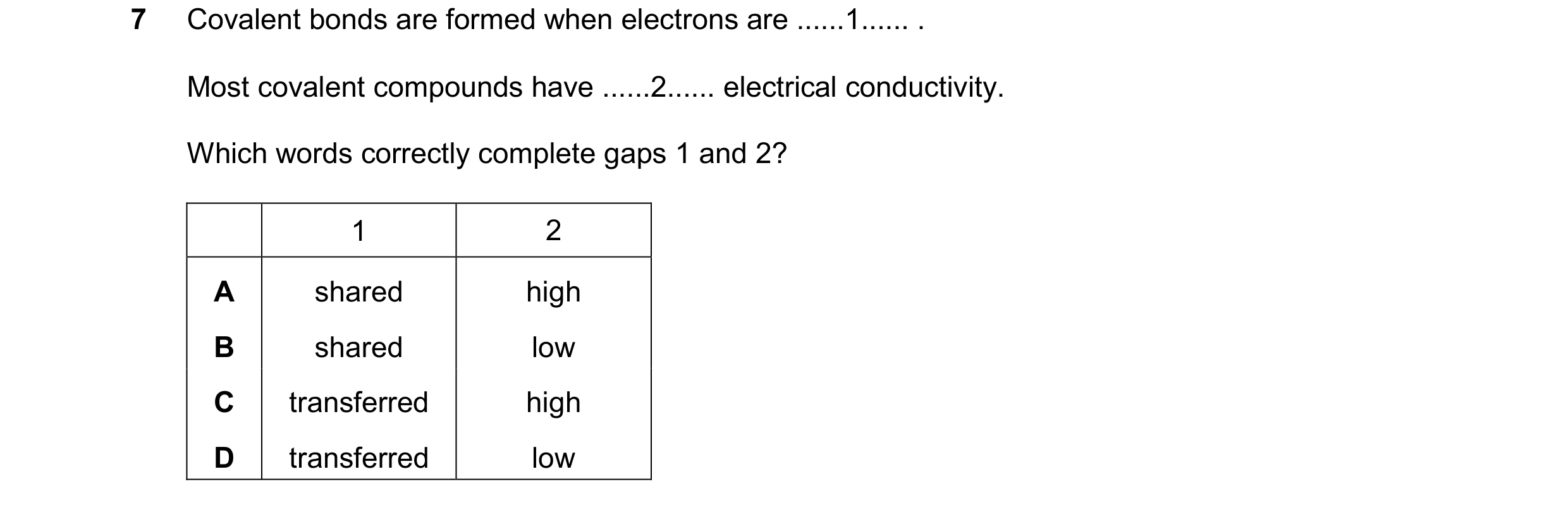 Question 16: Covalent bonds are formed when electrons are ......1...... . Most covalent compounds have ......2...... electrical conductivity. Which word…