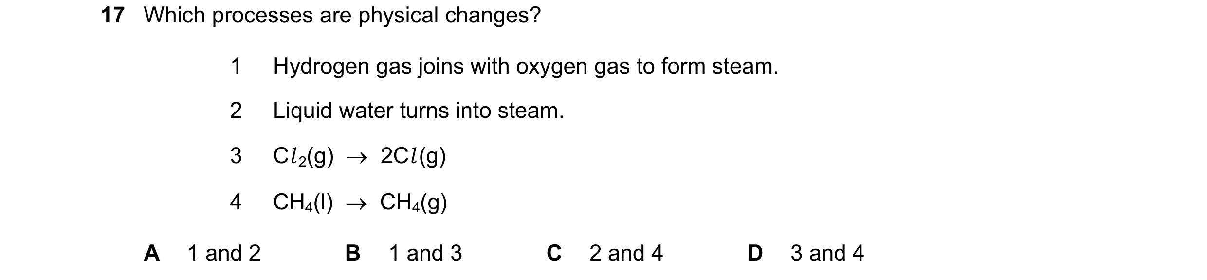 Question 12: Which processes are physical changes? 1 Hydrogen gas joins with oxygen gas to form steam. 2 Liquid water turns into steam. 3 Cl 2(g)    2C…