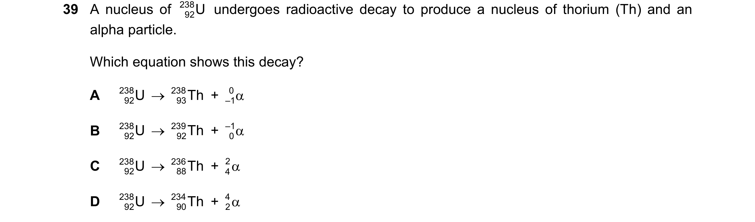 Question 14: A nucleus of 238 92U undergoes radioactive decay to produce a nucleus of thorium (Th) and an alpha particle. Which equation shows this dec…