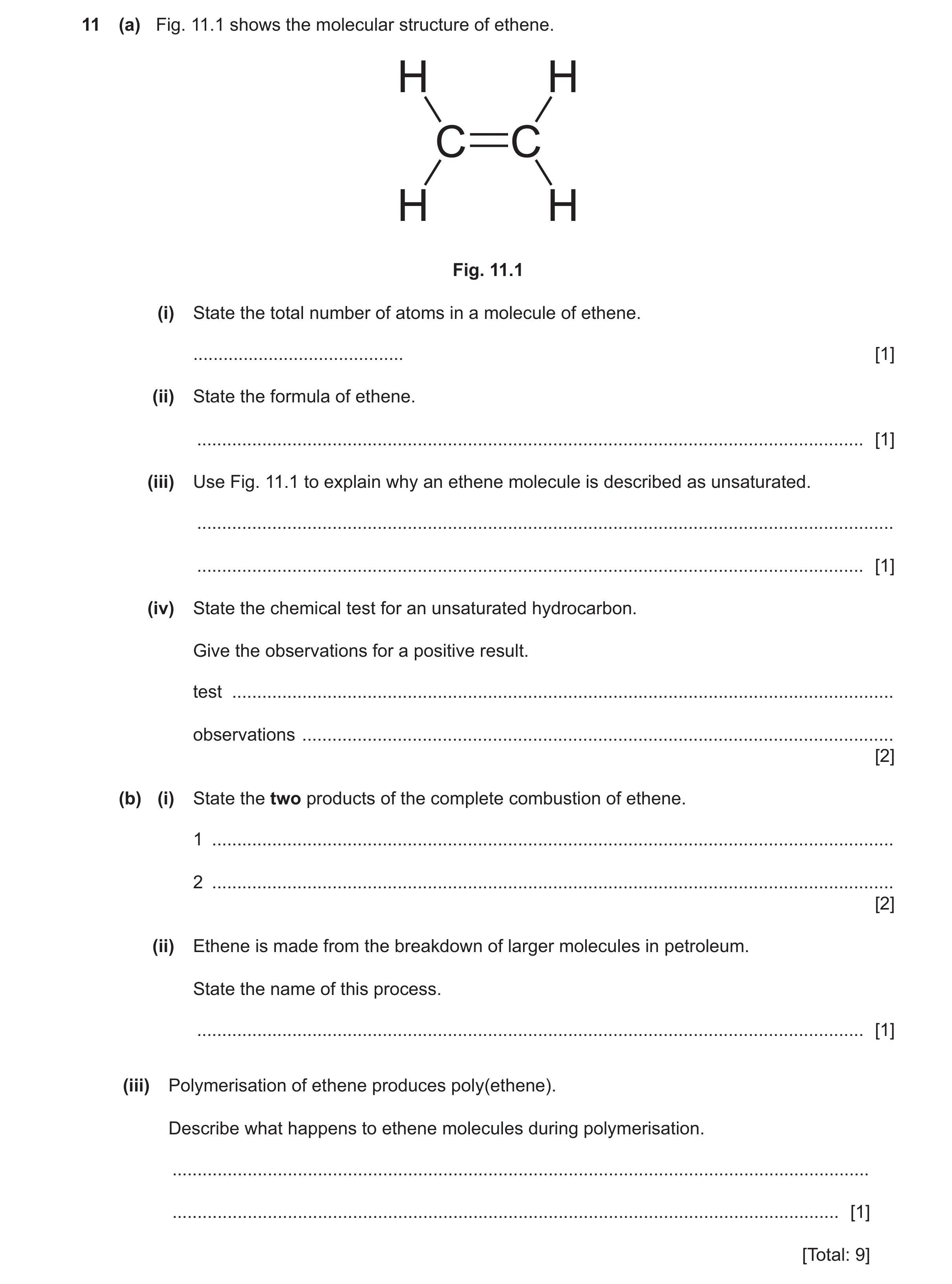 Question 17: (a) Fig. 11.1 shows the molecular structure of ethene. H H C C H H Fig. 11.1 (i) State the total number of atoms in a molecule of ethene. .…