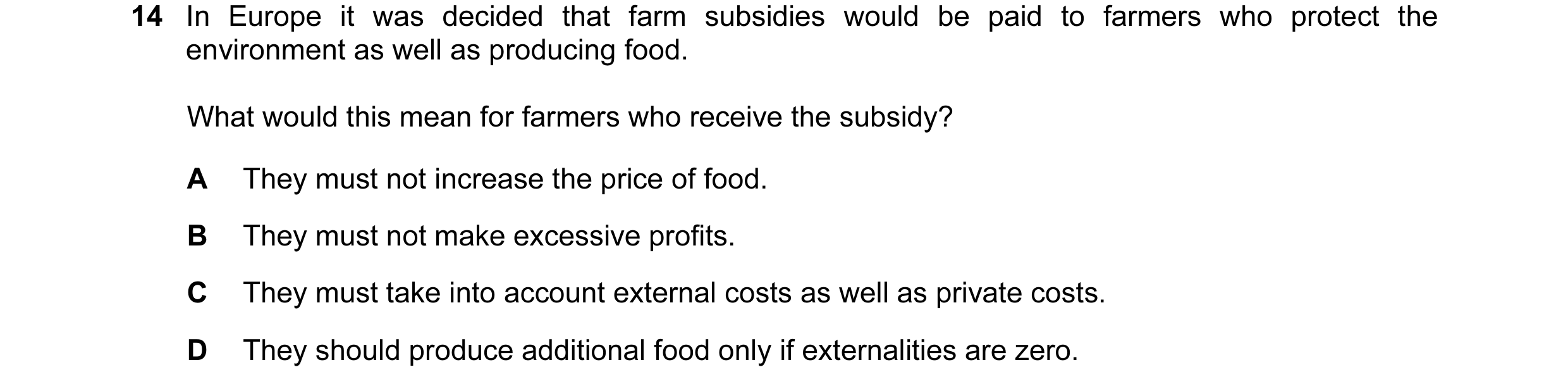 Question 65: In Europe it was decided that farm subsidies would be paid to farmers who protect the environment as well as producing food. What would thi…