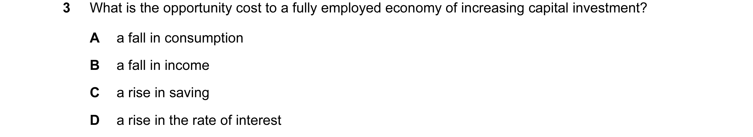 Question 26: What is the opportunity cost to a fully employed economy of increasing capital investment? A a fall in consumption B a fall in income C a r…