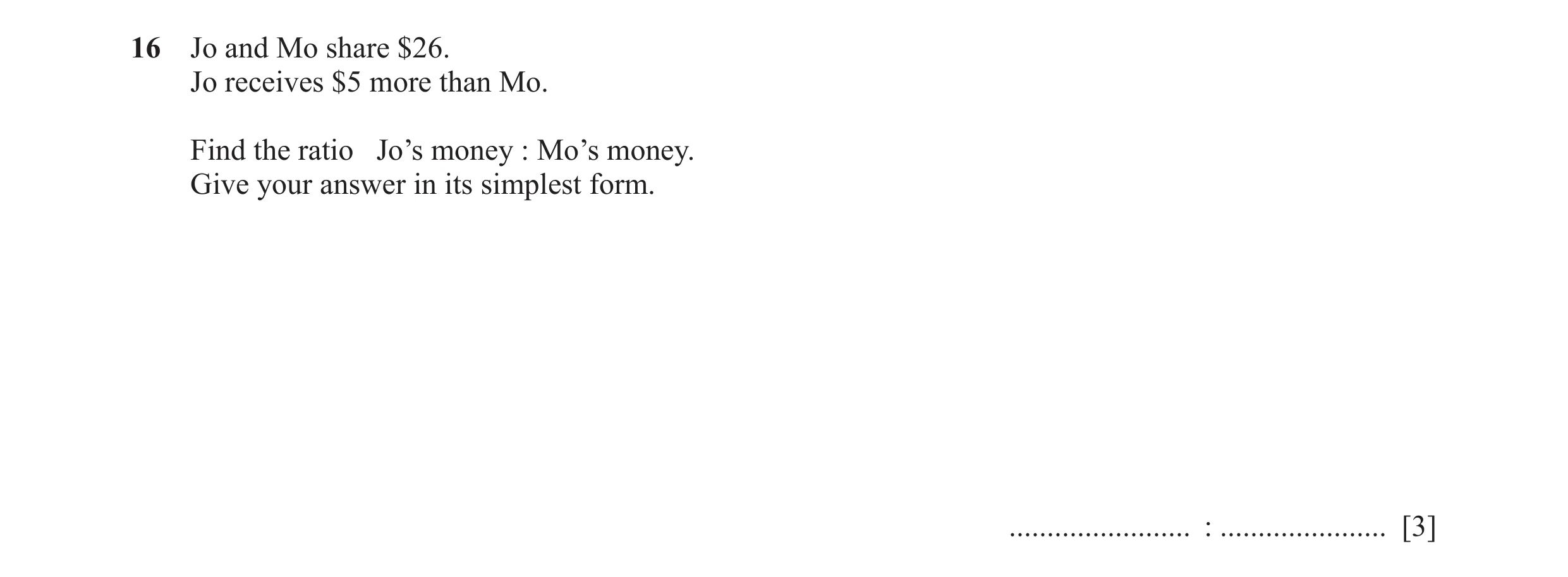 Question 97: Jo and Mo share $26. Jo receives $5 more than Mo. Find the ratio Jo’s money : Mo’s money. Give your answer in its simplest form. ..........…