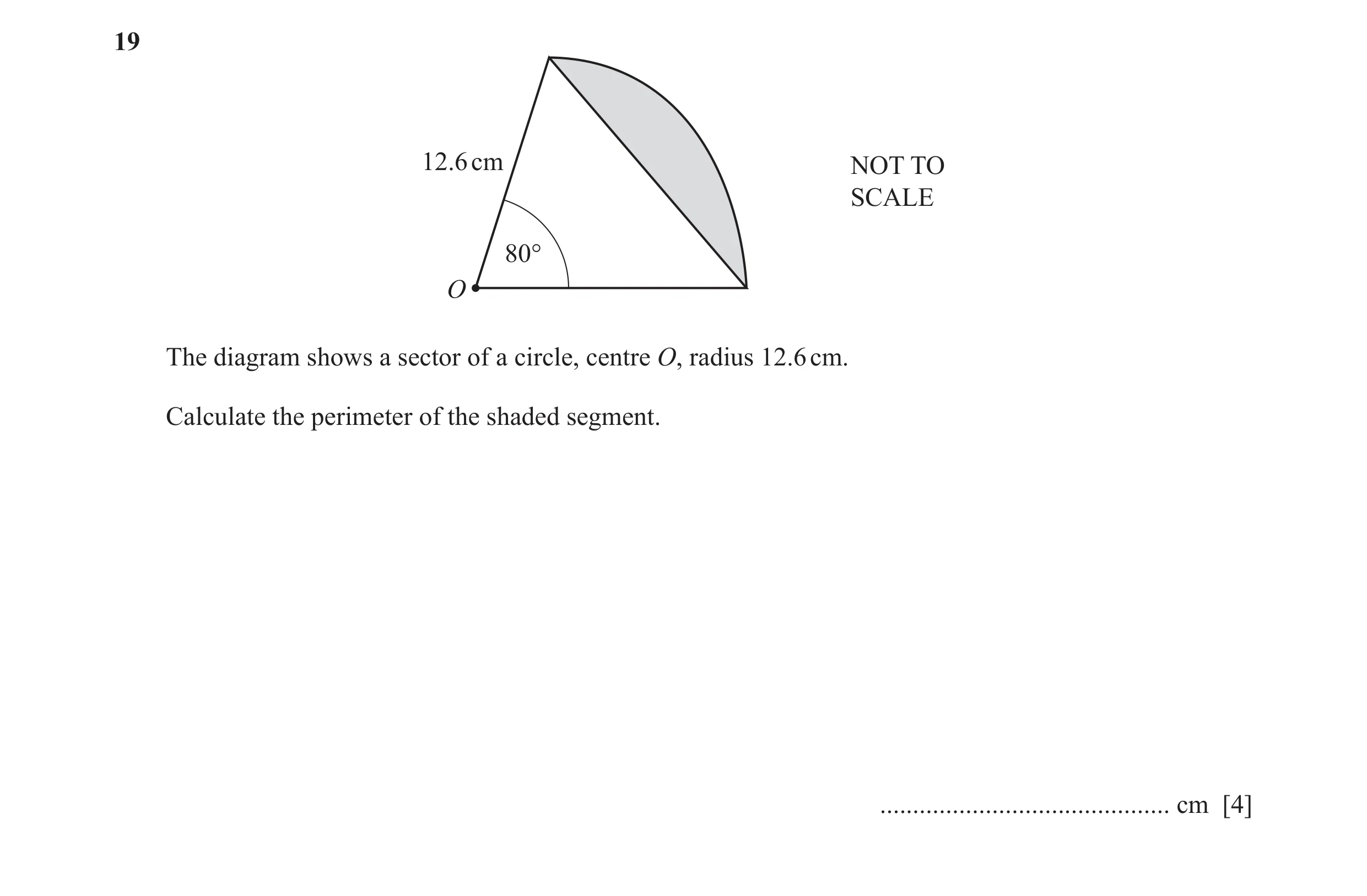 Question 41: 12.6 cm NOT TO SCALE 80° O The diagram shows a sector of a circle, centre O, radius 12.6 cm. Calculate the perimeter of the shaded segment.…