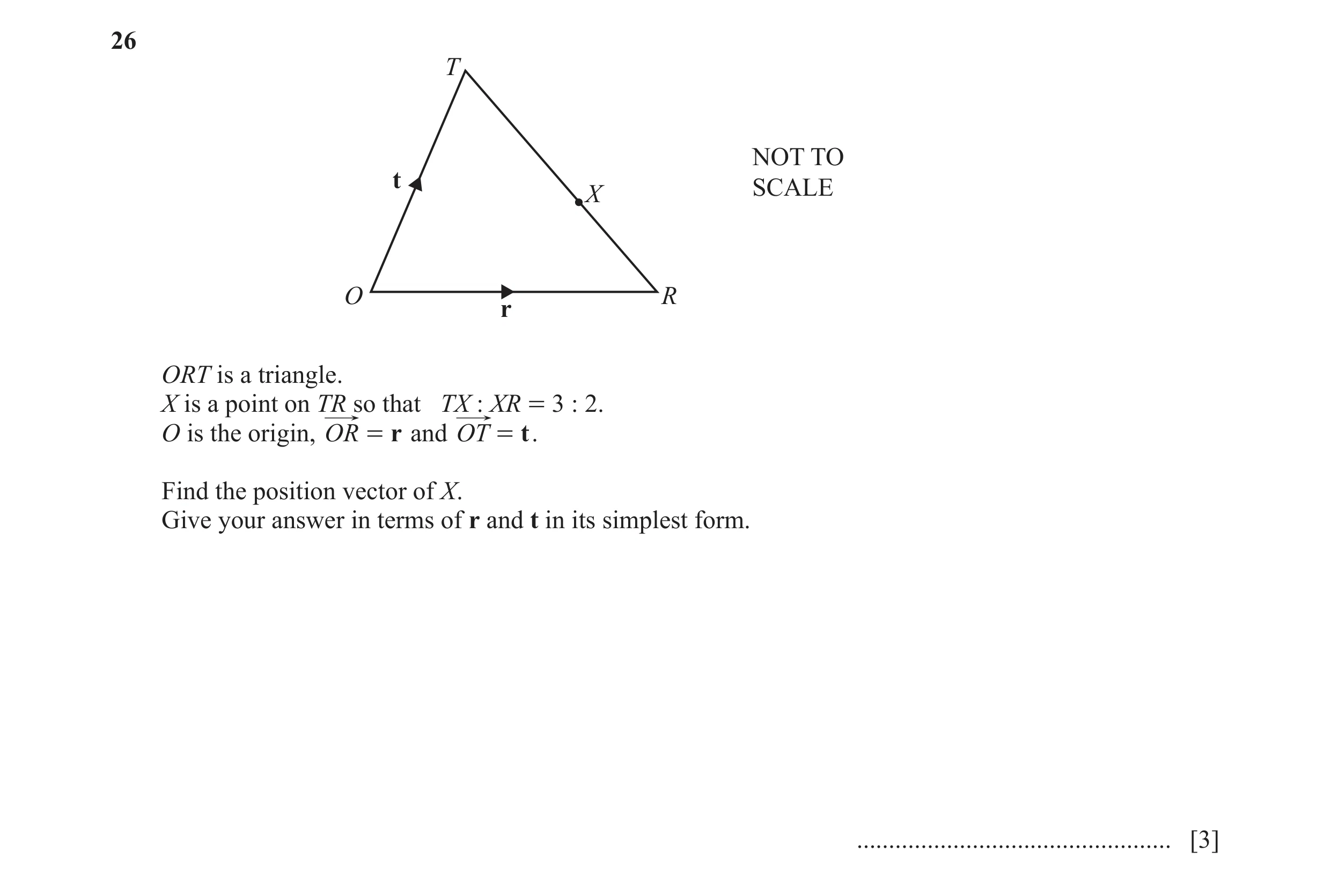 Question 59: T NOT TO t X SCALE O R r ORT is a triangle. X is a point on TR so that TX : XR = 3 : 2. O is the origin, OR = r and OT = t . Find the posit…