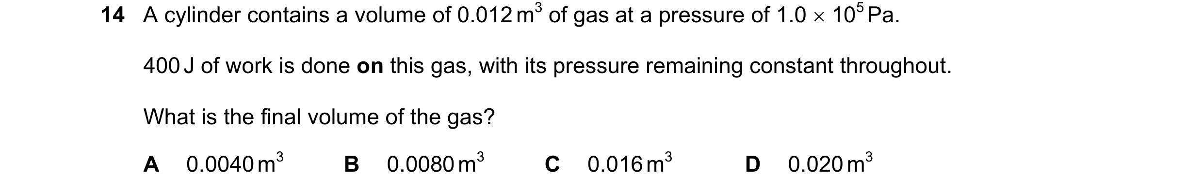 Question 11: A cylinder contains a volume of 0.012 m3 of gas at a pressure of 1.0 × 105 Pa. 400 J of work is done on this gas, with its pressure remaini…