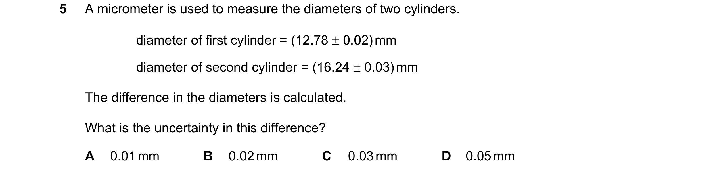 Question 111: A micrometer is used to measure the diameters of two cylinders. diameter of first cylinder = (12.78 ± 0.02) mm diameter of second cylinder …