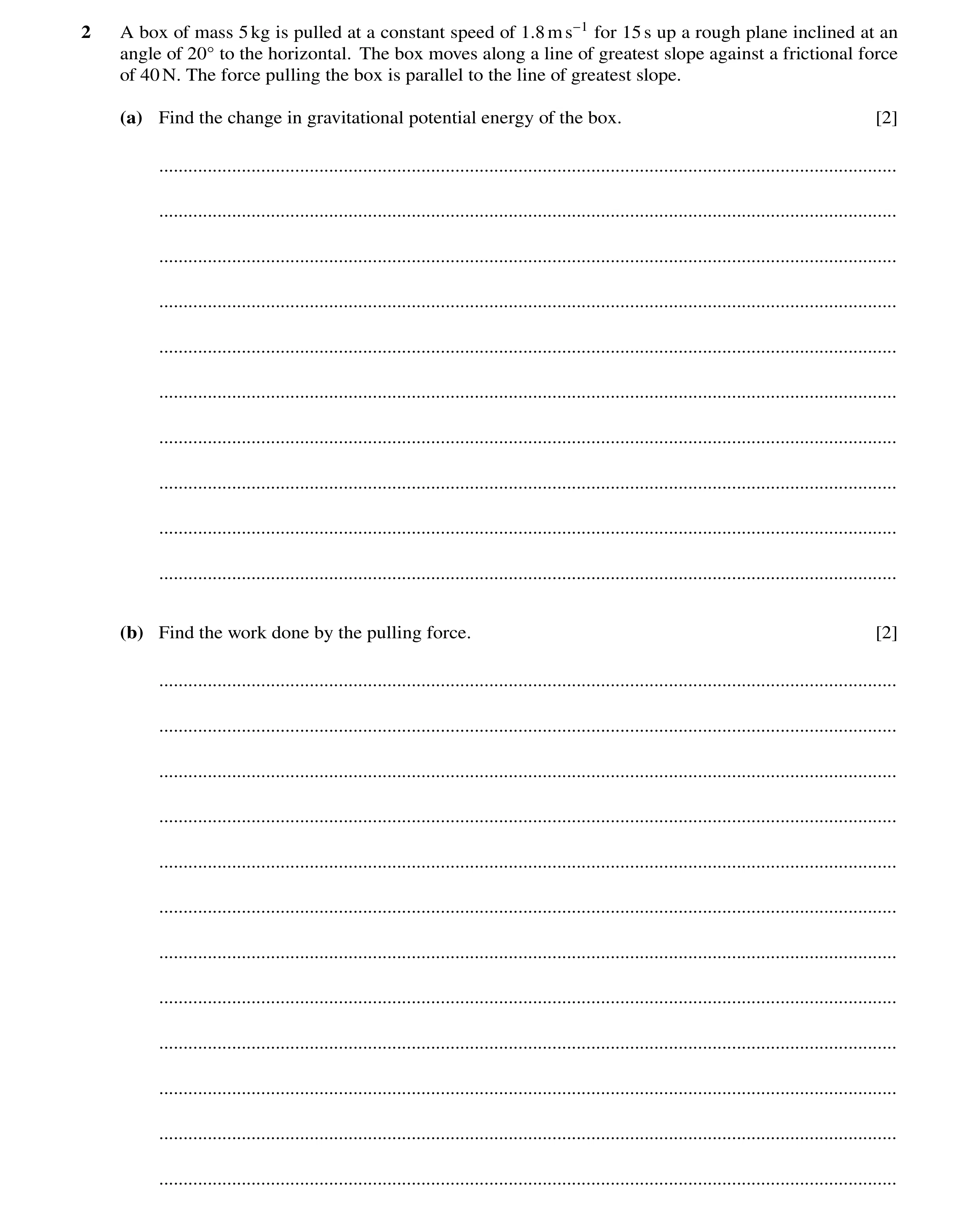 Question 175: A box of mass 5kg is pulled at a constant speed of 1.8ms−1 for 15s up a rough plane inclined at an angle of 20Å to the horizontal. The box …