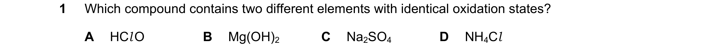 Question 145: Which compound contains two different elements with identical oxidation states? A HCl O B Mg(OH)2 C Na2SO4 D NH4Cl