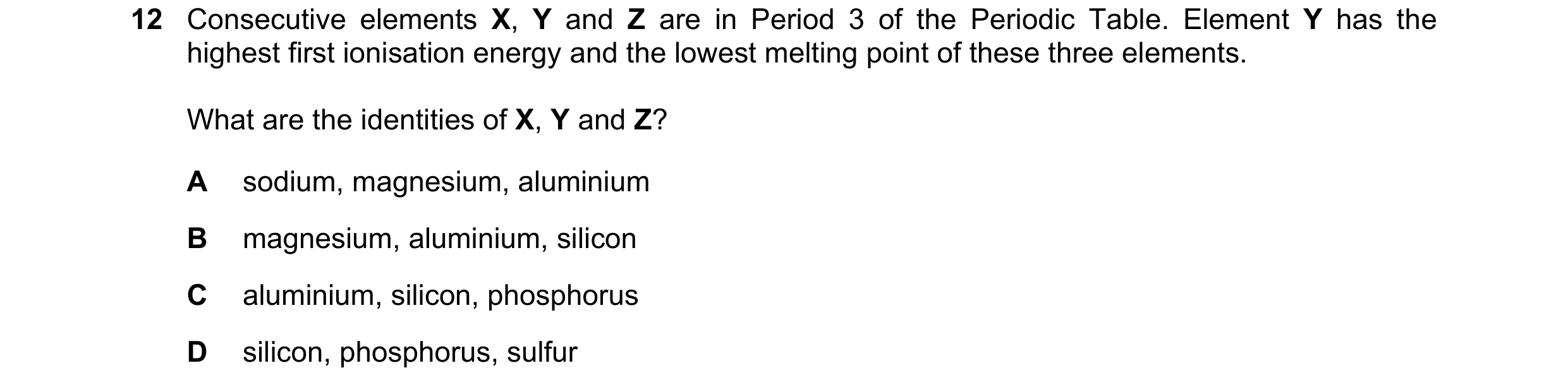 Question 39: Consecutive elements X, Y and Z are in Period 3 of the Periodic Table. Element Y has the highest first ionisation energy and the lowest mel…