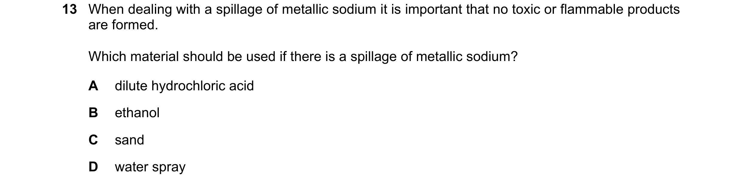 Question 108: When dealing with a spillage of metallic sodium it is important that no toxic or flammable products are formed. Which material should be us…