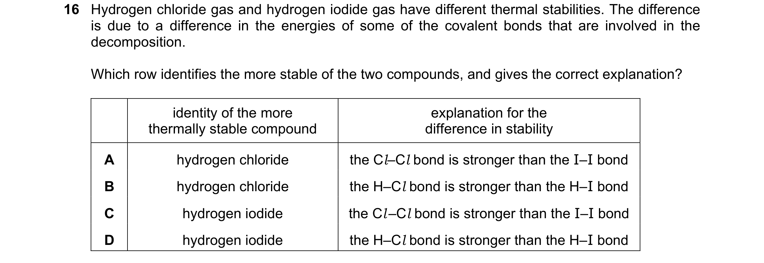 Question 46: Hydrogen chloride gas and hydrogen iodide gas have different thermal stabilities. The difference is due to a difference in the energies of …