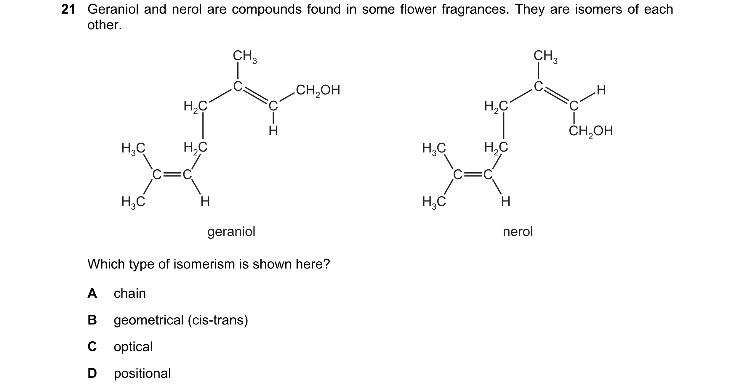 Question 104: Geraniol and nerol are compounds found in some flower fragrances. They are isomers of each other. CH3 CH3 C CH2OH C H H2C C H2C C H CH2OH H…