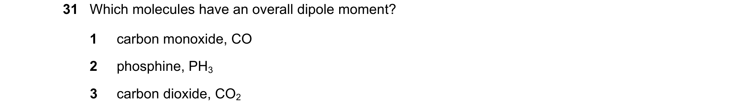 Question 54: Which molecules have an overall dipole moment? 1 carbon monoxide, CO 2 phosphine, PH3 3 carbon dioxide, CO2