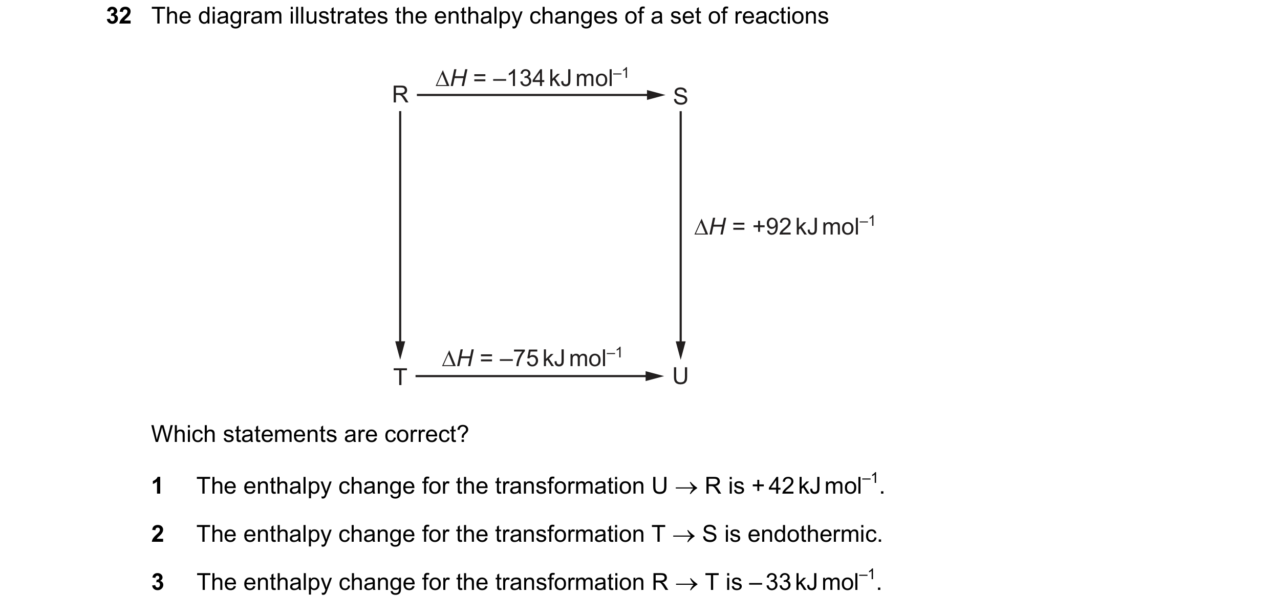 Question 27: The diagram illustrates the enthalpy changes of a set of reactions ΔH = –134 kJ mol–1 R S ΔH = +92 kJ mol–1 ΔH = –75 kJ mol–1 T U Which sta…