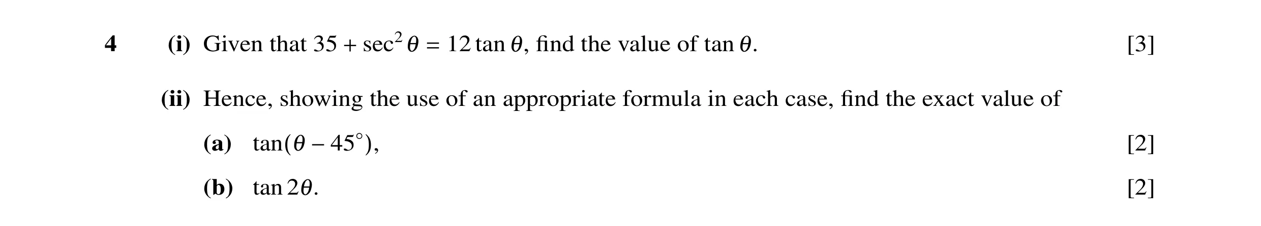 Question 27: (i) Given that 35 sec2θ 12 tan θ, ﬁnd the value of tan θ. [3] + = (ii) Hence, showing the use of an appropriate formula in each case, ﬁnd t…