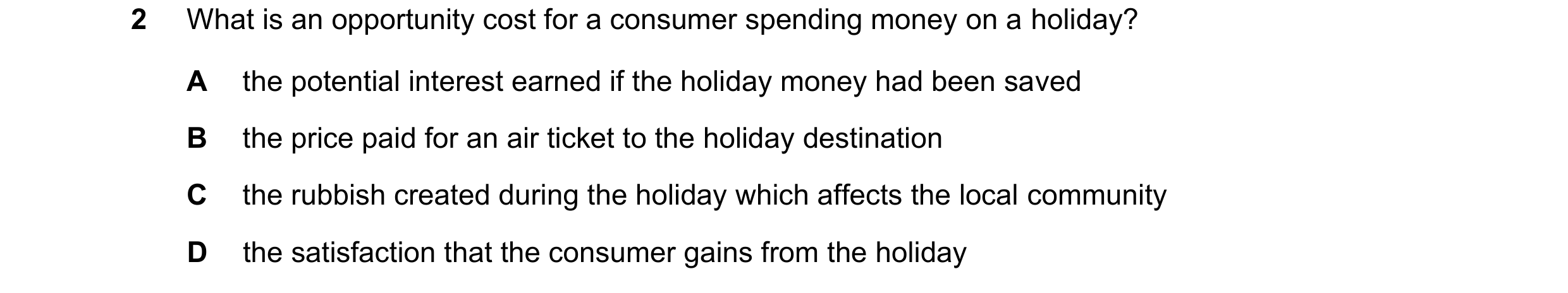 Question 87: What is an opportunity cost for a consumer spending money on a holiday? A the potential interest earned if the holiday money had been saved…
