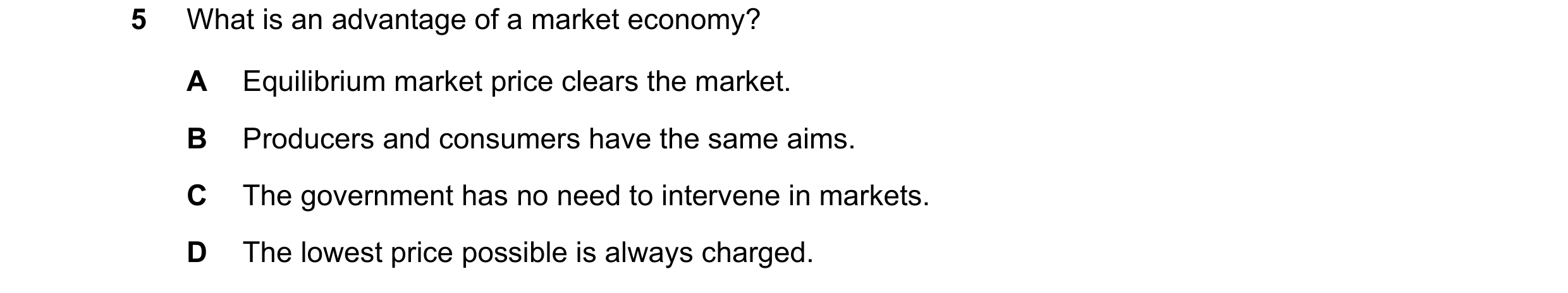Question 41: What is an advantage of a market economy? A Equilibrium market price clears the market. B Producers and consumers have the same aims. C The…