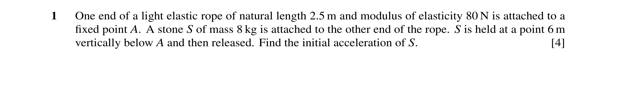 Question 19: One end of a light elastic rope of natural length 2.5 m and modulus of elasticity 80 N is attached to a fixed point A. A stone S of mass 8 k…