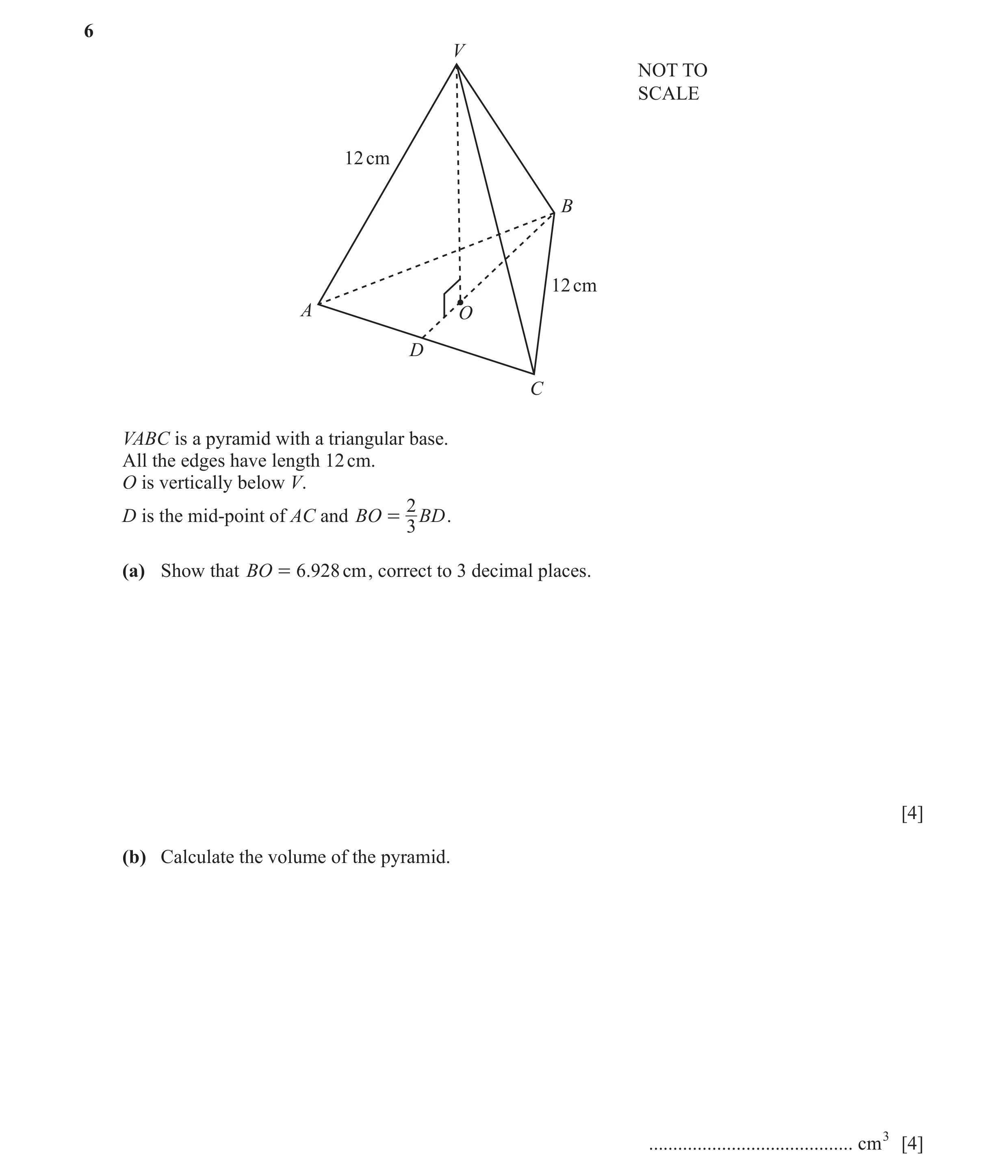 Question 9: V NOT TO SCALE 12 cm B 12 cm A O D C VABC is a pyramid with a triangular base. All the edges have length 12 cm. O is vertically below V. 2 …