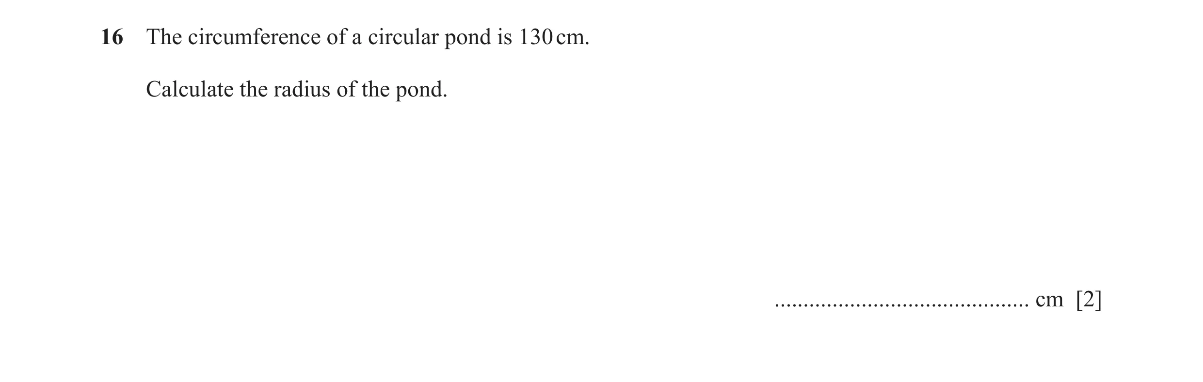 Question 29: The circumference of a circular pond is 130 cm. Calculate the radius of the pond. ............................................ cm [2]