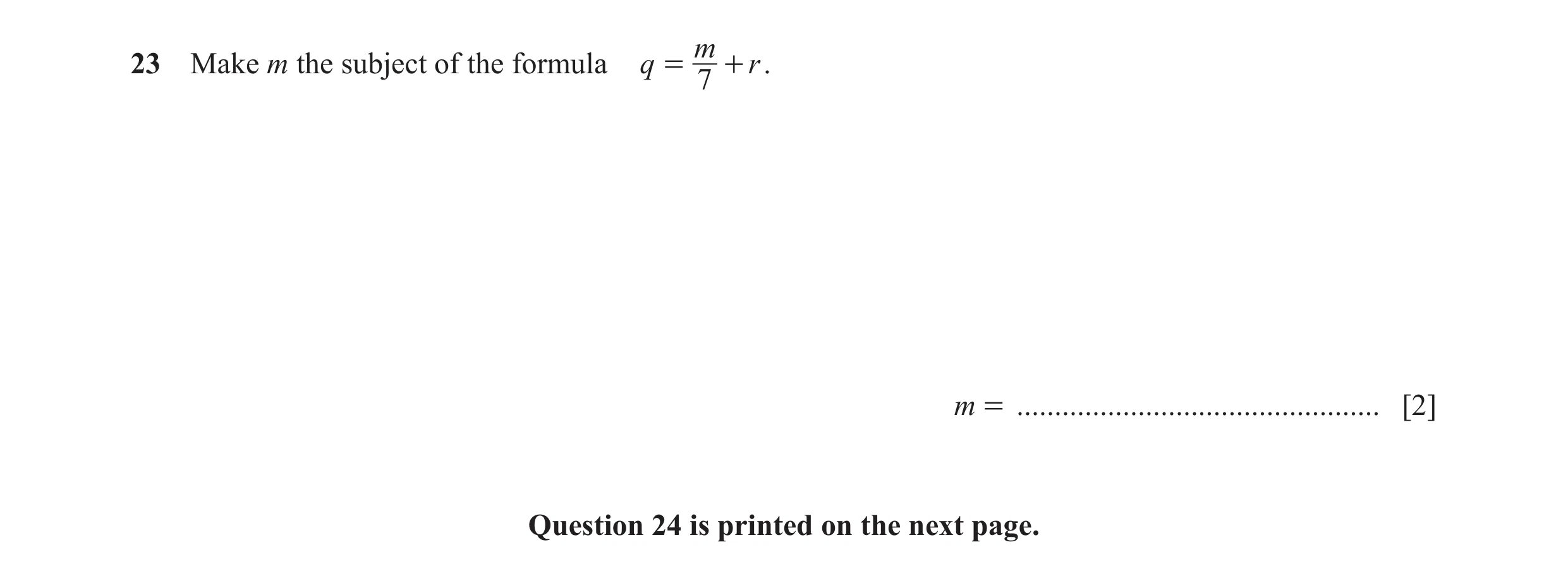 Question 122: m23 Make m the subject of the formula q = + r . 7 m = ................................................ [2] Question 24 is printed on the ne…