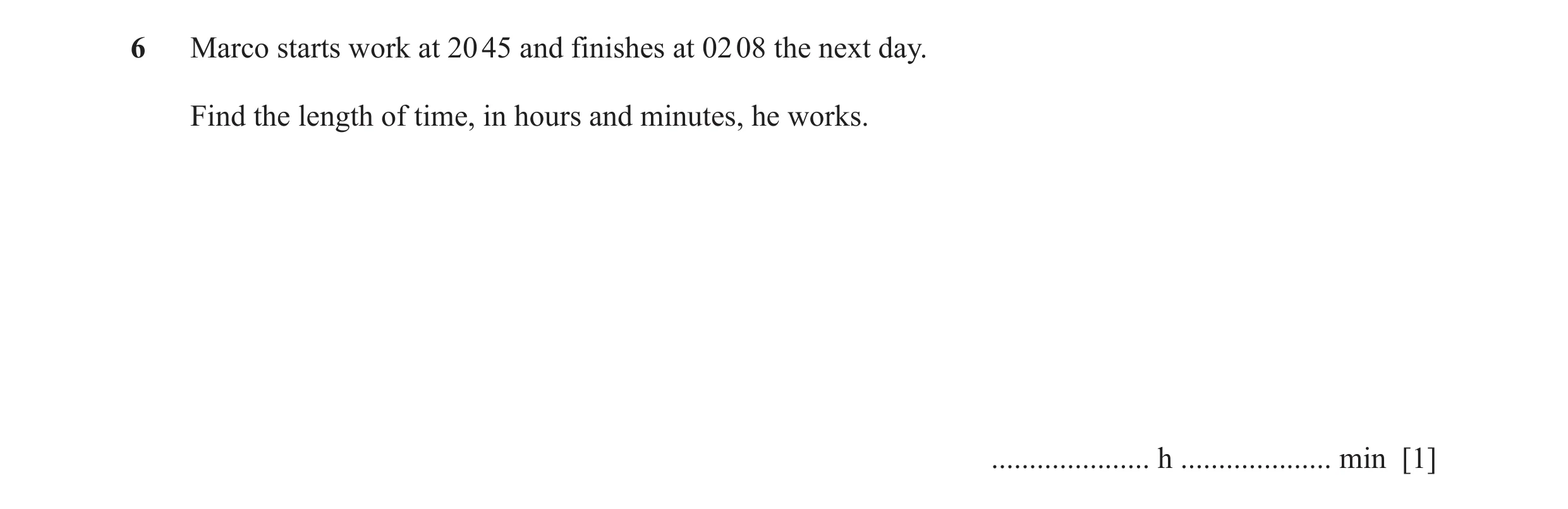 Question 58: Marco starts work at 20 45 and finishes at 02 08 the next day. Find the length of time, in hours and minutes, he works. ...................…