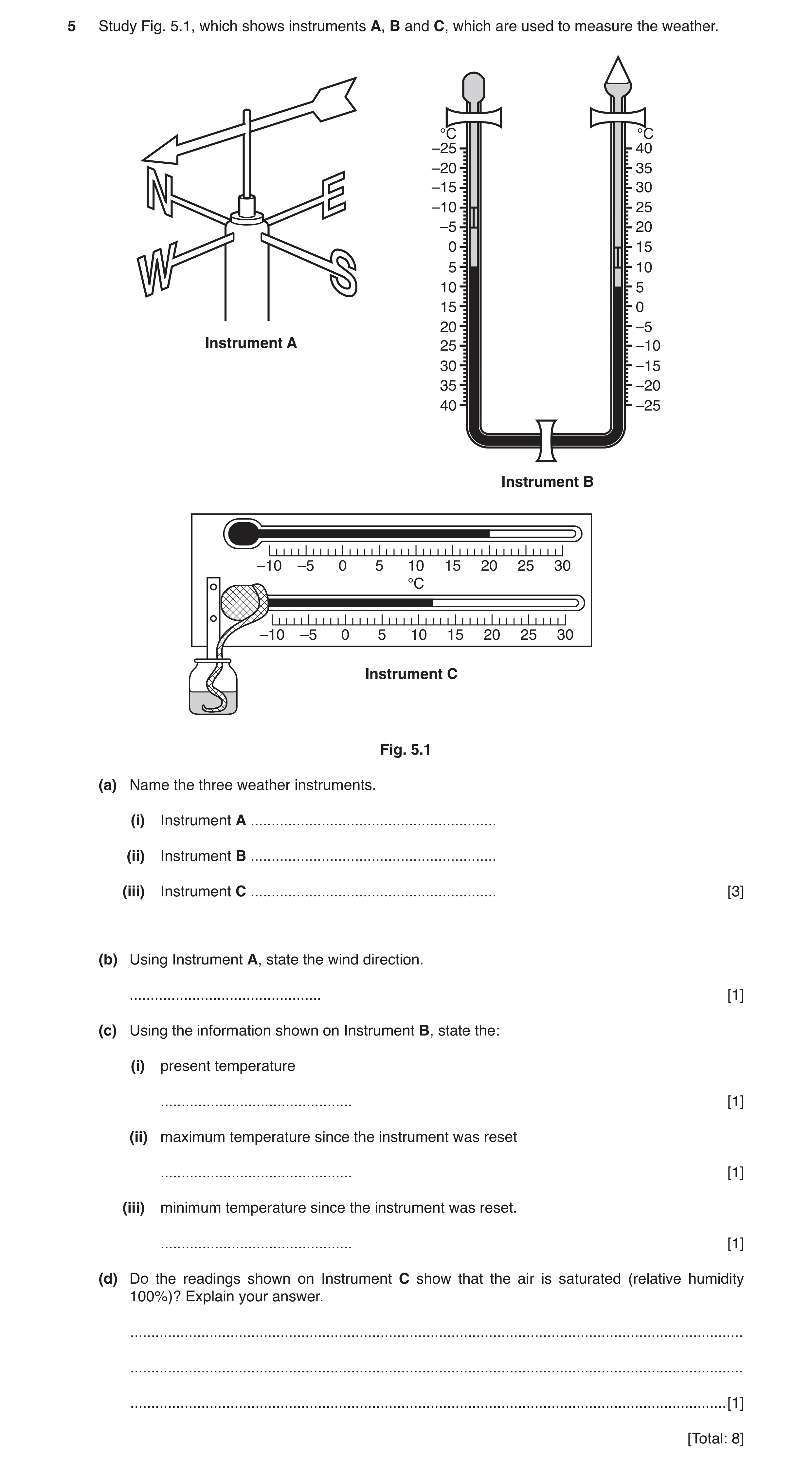 Question 7: Study Fig. 5.1, which shows instruments A, B and C, which are used to measure the weather. °C °C –25 40 –20 35 –15 30 –10 25 –5 20 0 15 5 1…