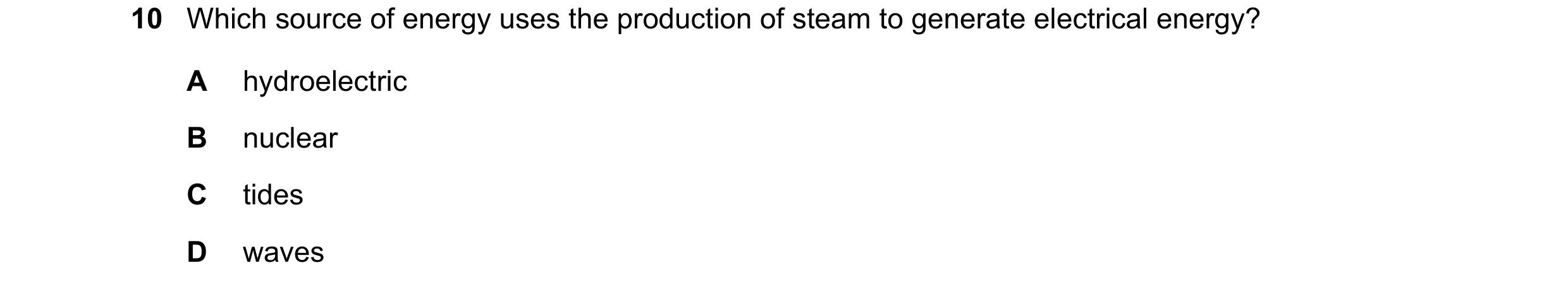 Question 151: Which source of energy uses the production of steam to generate electrical energy? A hydroelectric B nuclear C tides D waves