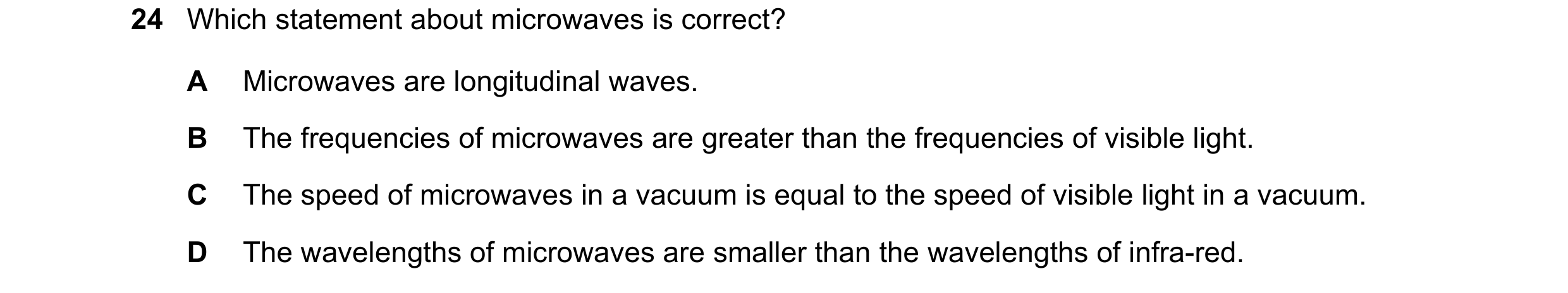 Question 71: Which statement about microwaves is correct? A Microwaves are longitudinal waves. B The frequencies of microwaves are greater than the freq…