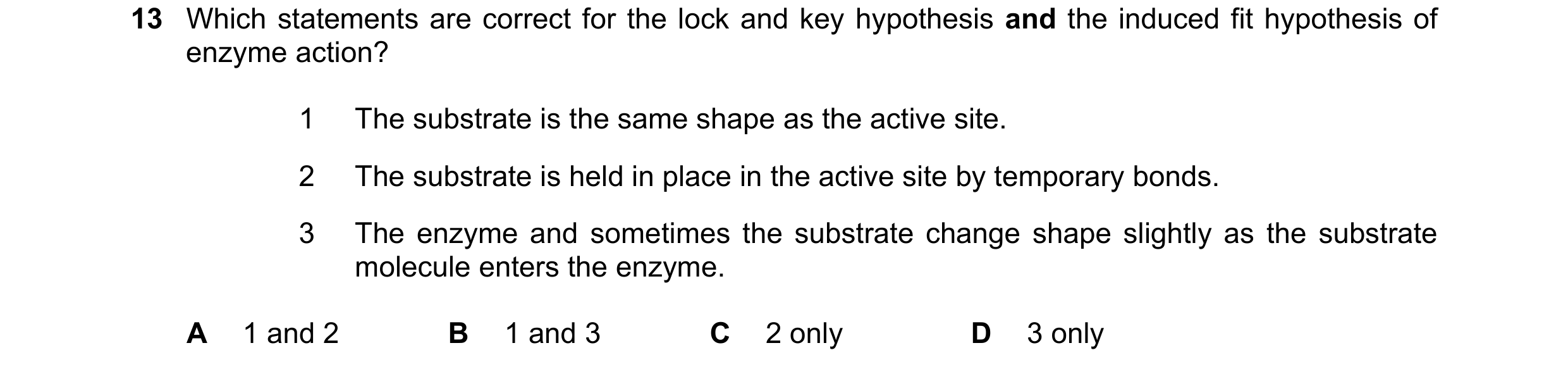 Question 75: Which statements are correct for the lock and key hypothesis and the induced fit hypothesis of enzyme action? 1 The substrate is the same s…