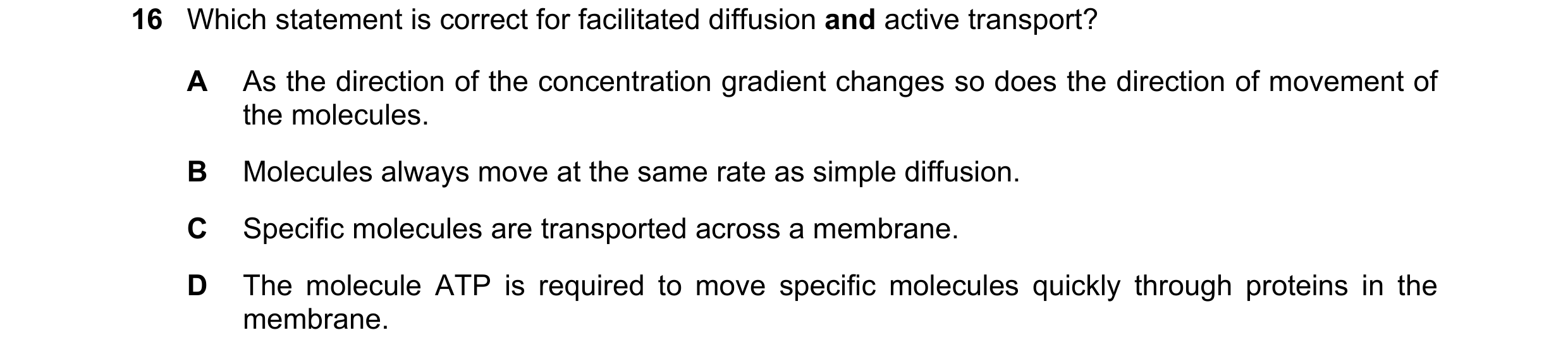 Question 200: Which statement is correct for facilitated diffusion and active transport? A As the direction of the concentration gradient changes so does…