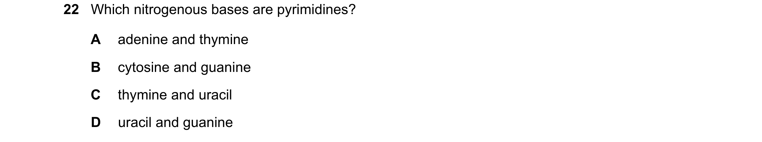 Question 184: Which nitrogenous bases are pyrimidines? A adenine and thymine B cytosine and guanine C thymine and uracil D uracil and guanine