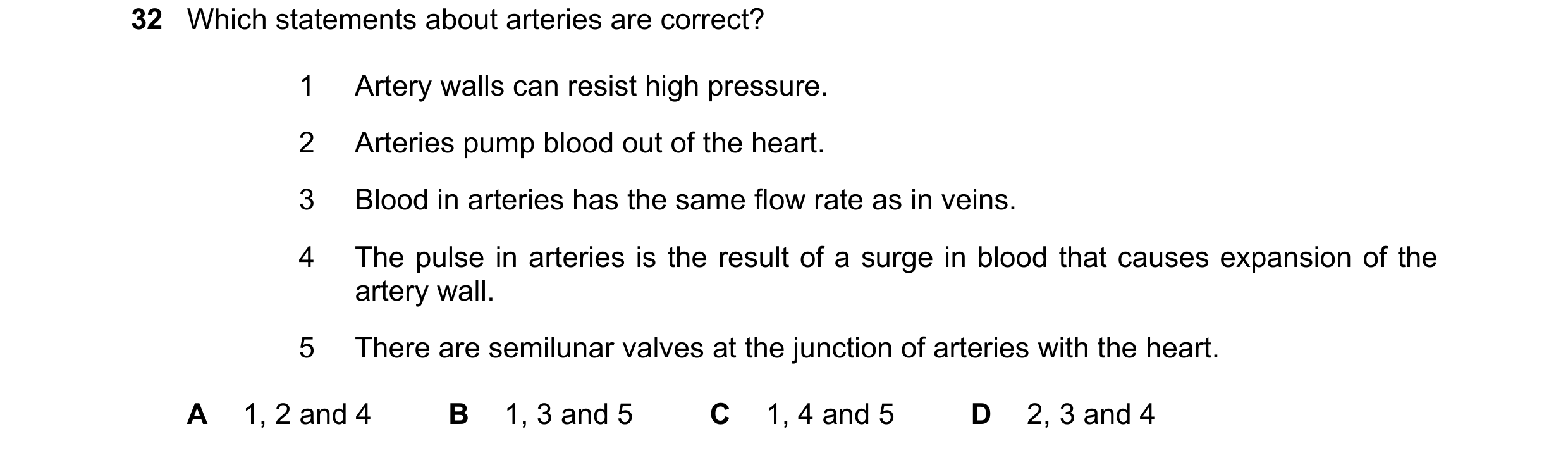 Question 127: Which statements about arteries are correct? 1 Artery walls can resist high pressure. 2 Arteries pump blood out of the heart. 3 Blood in ar…