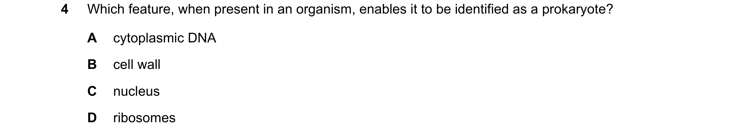 Question 299: Which feature, when present in an organism, enables it to be identified as a prokaryote? A cytoplasmic DNA B cell wall C nucleus D ribosomes