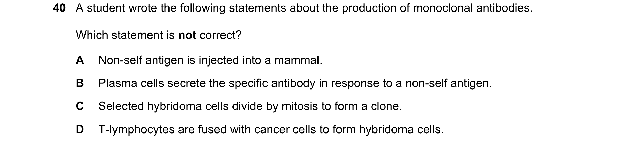 Question 131: A student wrote the following statements about the production of monoclonal antibodies. Which statement is not correct? A Non-self antigen …