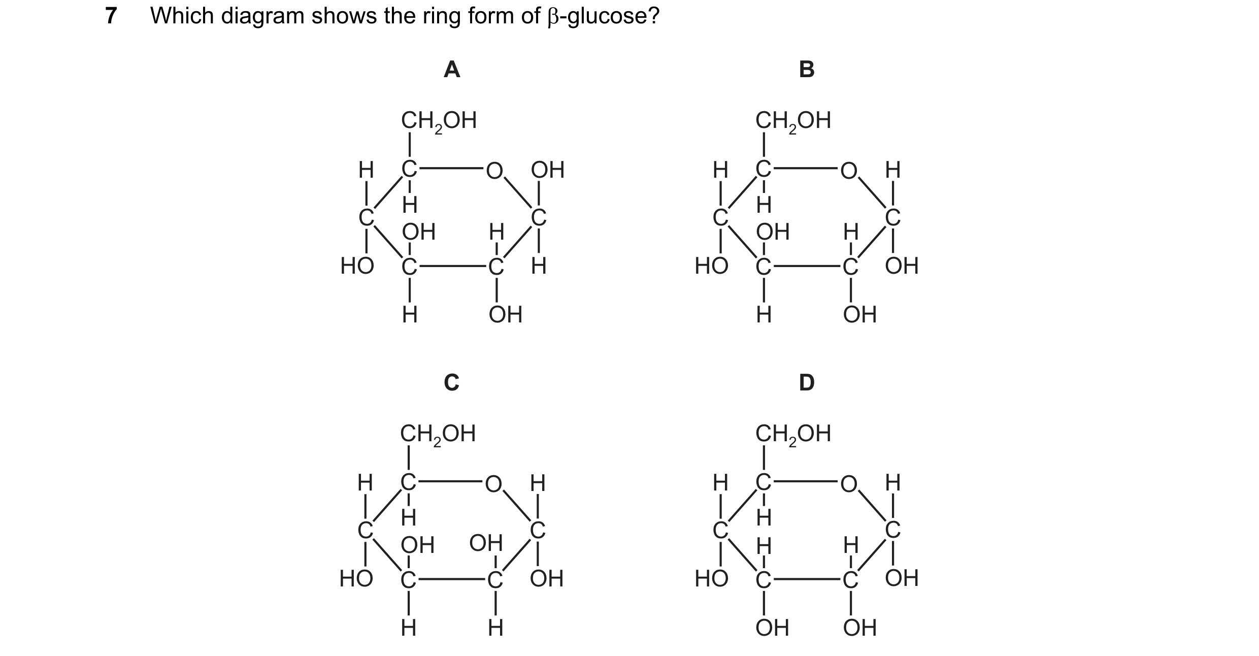 Question 290: Which diagram shows the ring form of β-glucose? A B CH2OH CH2OH H C O OH H C O H H H C C C C OH H OH H HO C C H HO C C OH H OH H OH C D CH2…