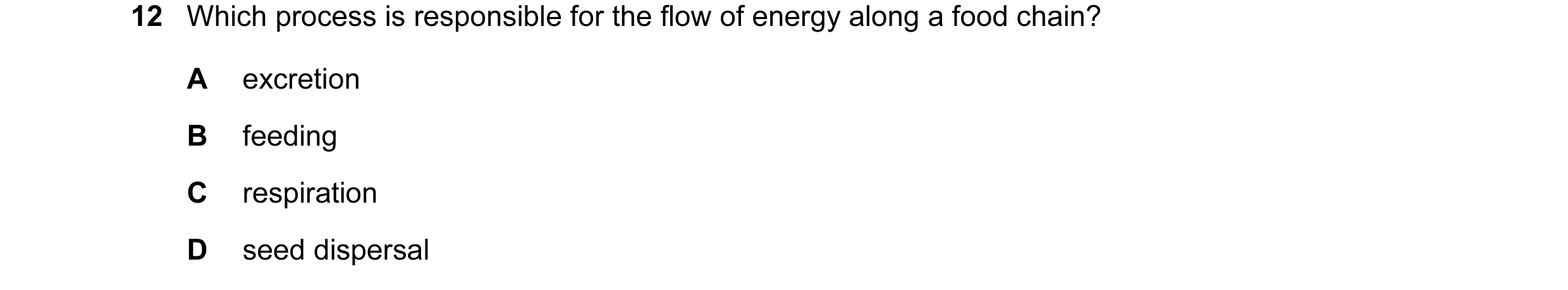 Question 18: Which process is responsible for the flow of energy along a food chain? A excretion B feeding C respiration D seed dispersal