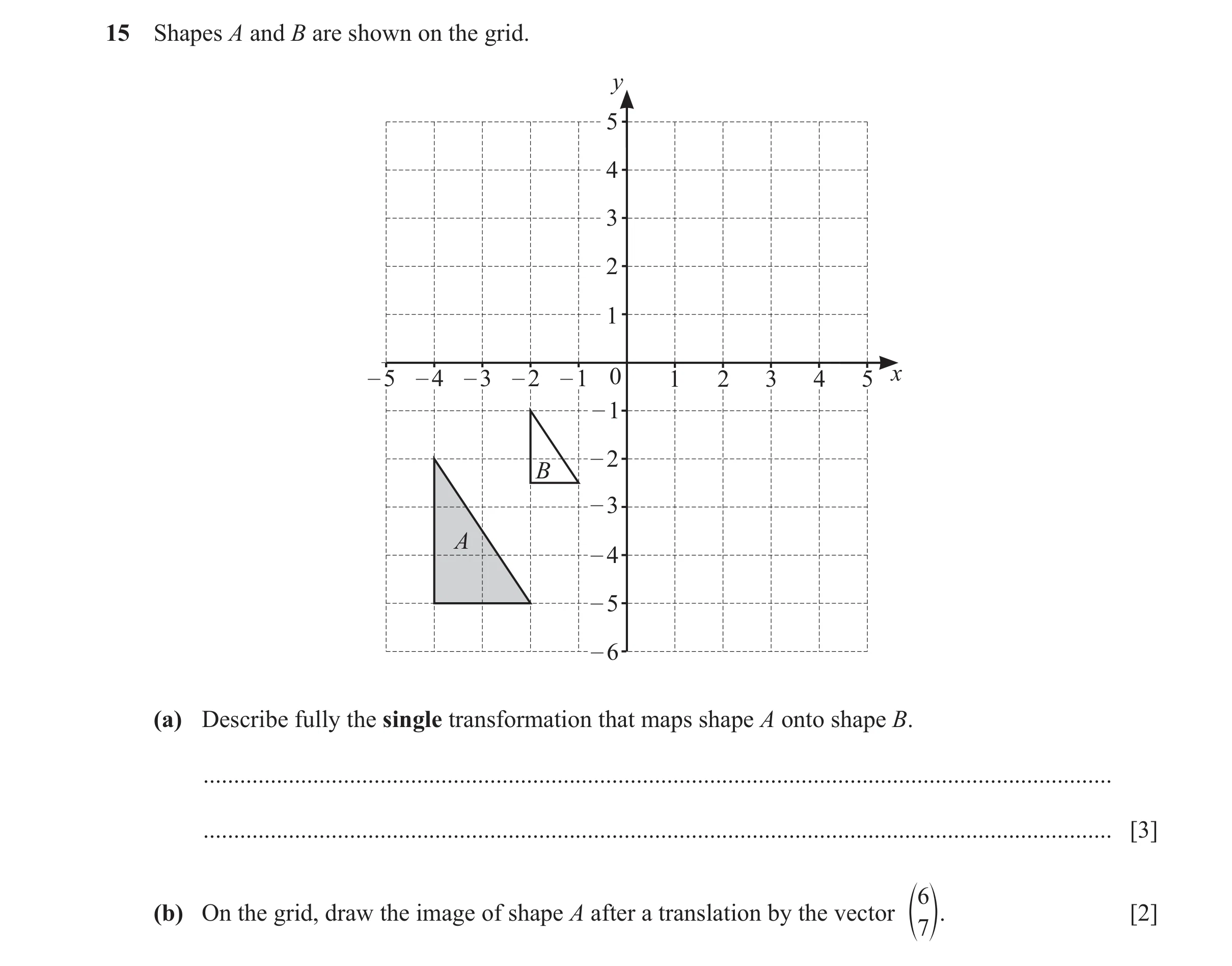 Question 13: Shapes A and B are shown on the grid. y 5 4 3 2 1 – 5 – 4 – 3 – 2 – 1 0 1 2 3 4 5 x – 1 – 2 B – 3 A – 4 – 5 – 6 (a) Describe fully the sing…