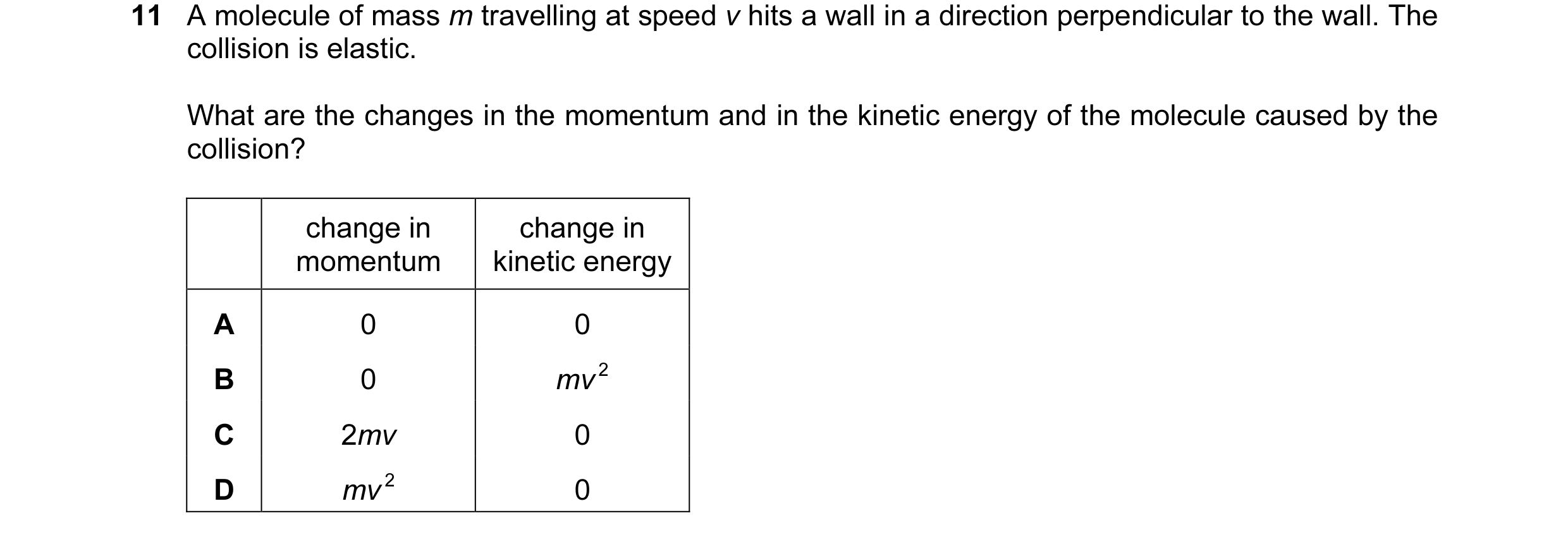 Question 77: A molecule of mass m travelling at speed v hits a wall in a direction perpendicular to the wall. The collision is elastic. What are the cha…