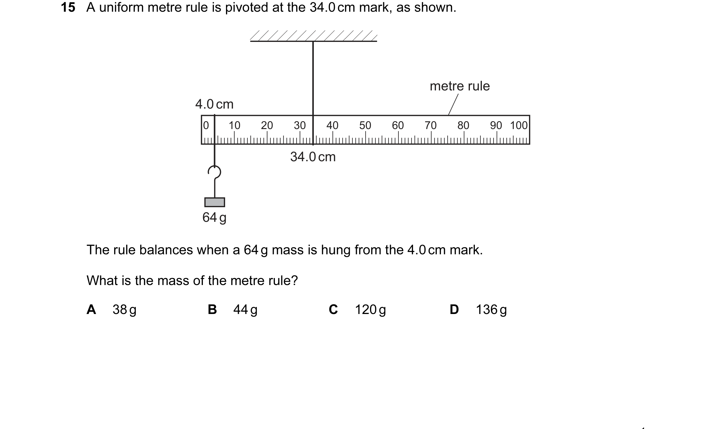 Question 48: A uniform metre rule is pivoted at the 34.0 cm mark, as shown. metre rule 4.0 cm 0 10 20 30 40 50 60 70 80 90 100 34.0 cm 64 g The rule bal…