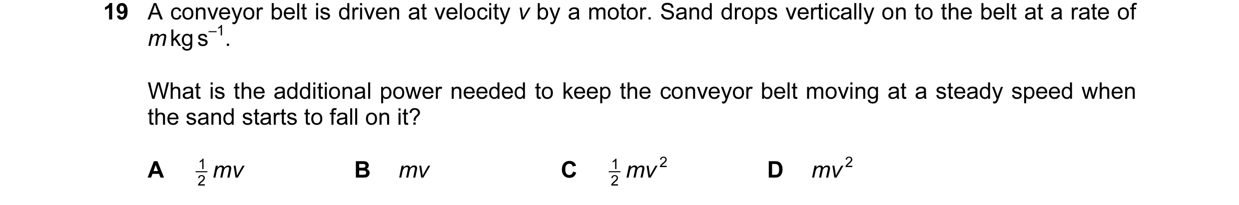 Question 78: A conveyor belt is driven at velocity v by a motor. Sand drops vertically on to the belt at a rate of m kg s–1. What is the additional powe…