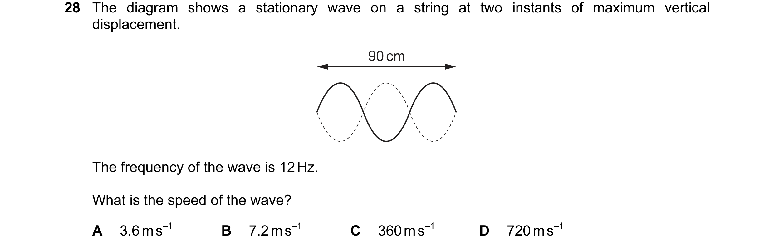 Question 43: The diagram shows a stationary wave on a string at two instants of maximum vertical displacement. 90 cm The frequency of the wave is 12 Hz.…