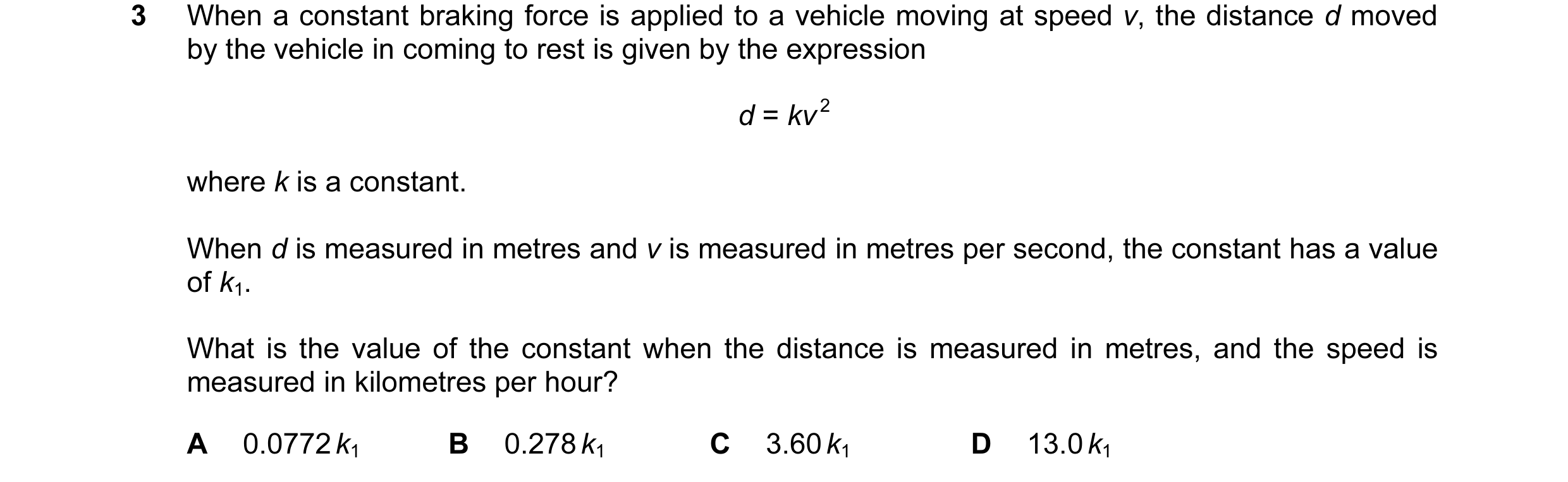 Question 56: When a constant braking force is applied to a vehicle moving at speed v, the distance d moved by the vehicle in coming to rest is given by …