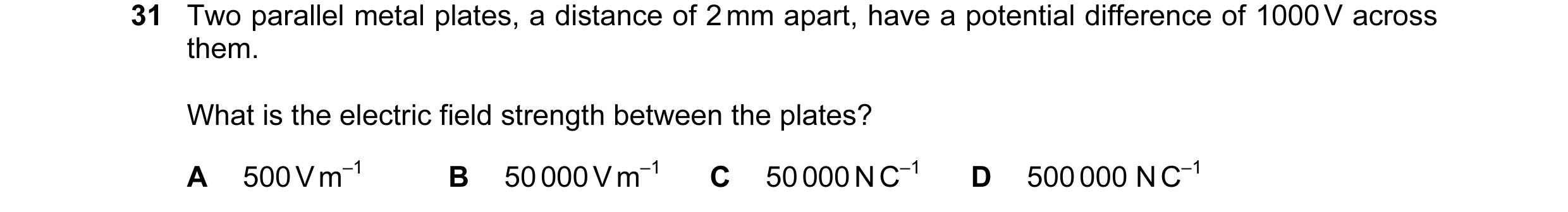 Question 70: Two parallel metal plates, a distance of 2 mm apart, have a potential difference of 1000 V across them. What is the electric field strength…