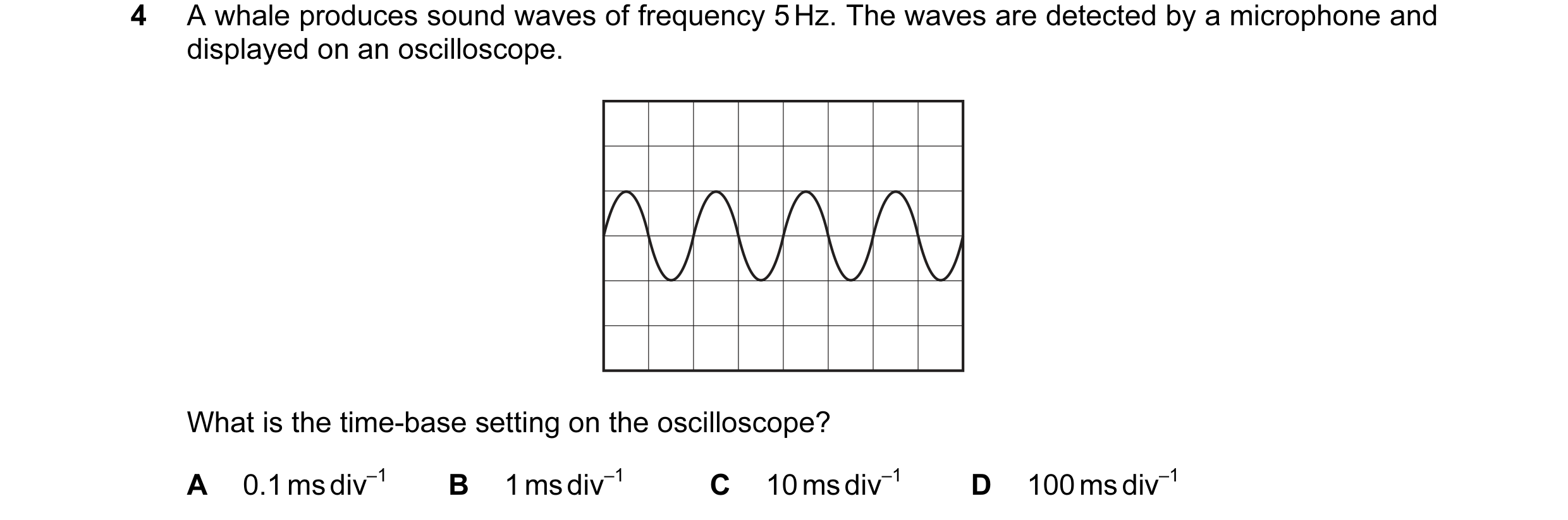 Question 53: A whale produces sound waves of frequency 5 Hz. The waves are detected by a microphone and displayed on an oscilloscope. What is the time-b…