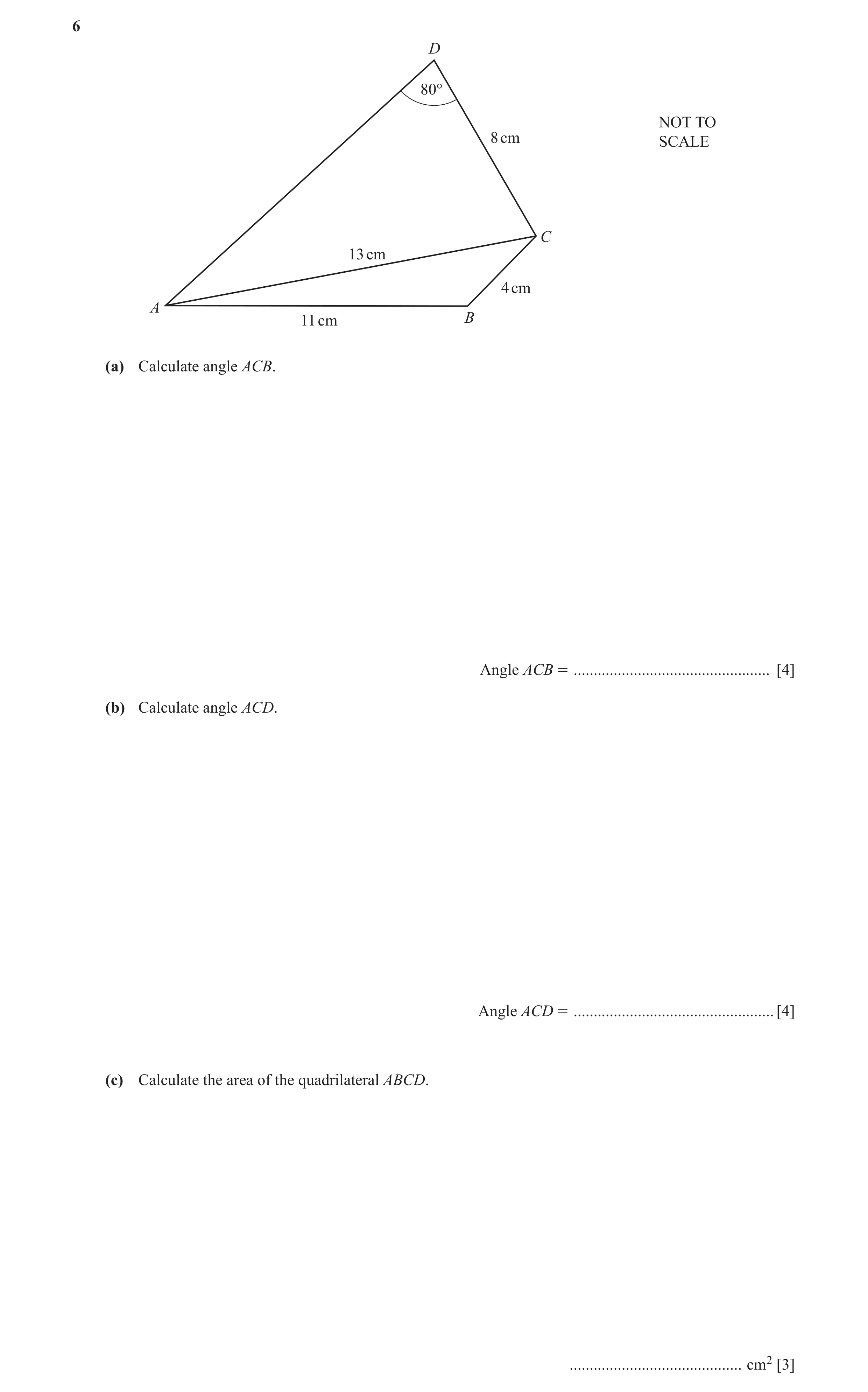 Question 24: D 80° NOT TO 8 cm SCALE C 13 cm 4 cm A 11 cm B (a) Calculate angle ACB. Angle ACB = ................................................. [4] (…