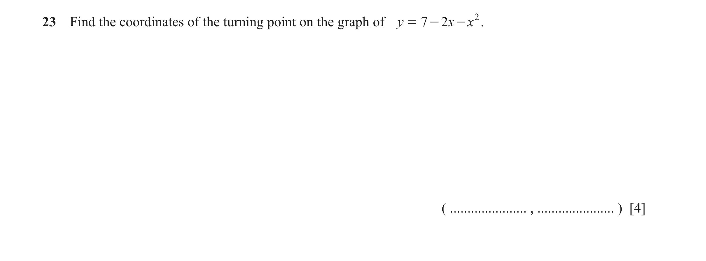Question 33: Find the coordinates of the turning point on the graph of y = 7 - 2x - x 2 . ( ...................... , ...................... ) [4]