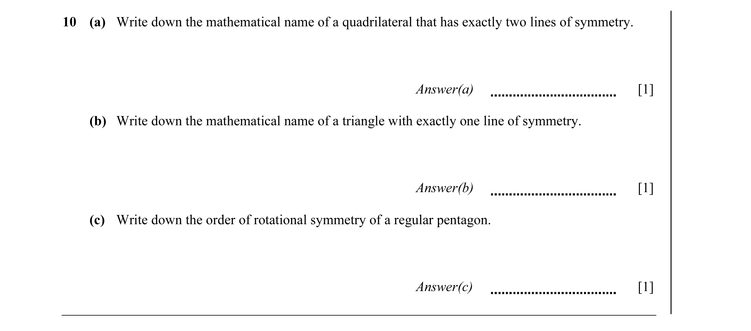 Question 13: (a) Write down the mathematical name of a quadrilateral that has exactly two lines of symmetry. Answer(a) [1] (b) Write down the mathematic…